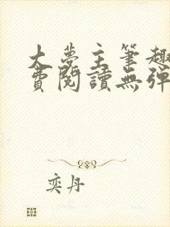 大梦主笔趣阁免费阅读无弹窗