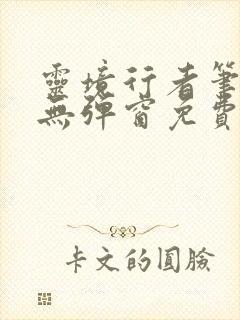 灵境行者笔趣阁无弹窗免费阅读