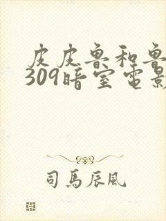 皮皮鲁和鲁西西309暗室电影免费观看