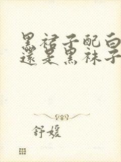 黑裙子配白袜子还是黑袜子