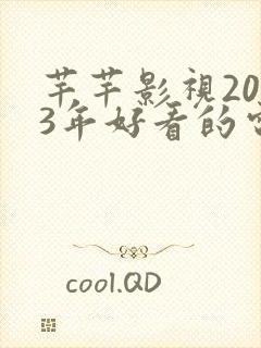 芊芊影视2023年好看的电影电视剧