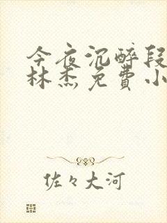 今夜沉醉段雪娇林杰免费小说