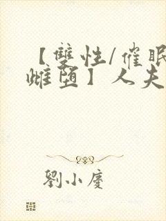 【双性/催眠/雌堕】人夫