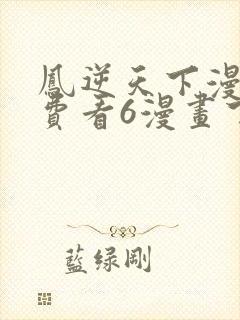 凤逆天下漫画免费看6漫画下拉式