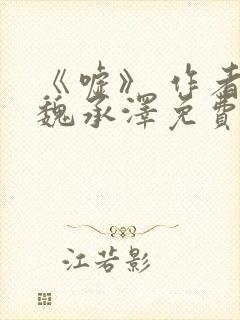 《嘘》 作者:魏承泽免费阅读笔趣阁