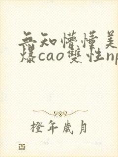 无知懵懂美人被爆cao双性np