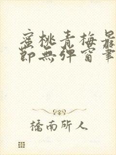 蜜桃青梅最新章节无弹窗笔趣阁