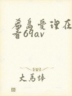 希岛爱理在线观看69av