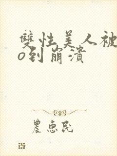 双性美人被cao到崩溃