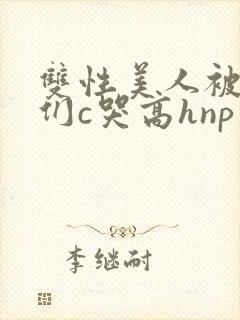 双性美人被大佬们c哭高hnp