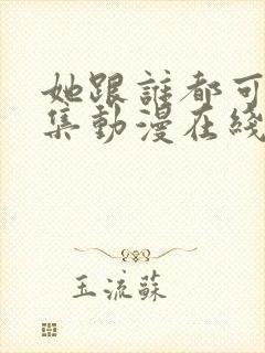 她跟谁都可以全集动漫在线观看