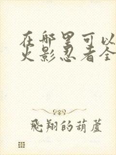 在哪里可以看到火影忍者全集