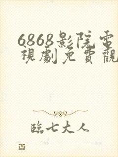 6868影院电视剧免费观看在线高清