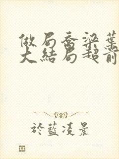 做局乔梁叶心仪大结局超前更新