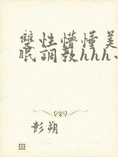 双性懵懂美人催眠调教hhh小说