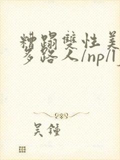 糟蹋双性美人(多路人/np/lj/qj/凌辱/调教)