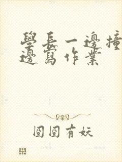 学长一边撞我一边写作业