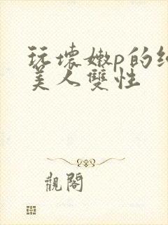 玩坏嫩p的纯情美人双性