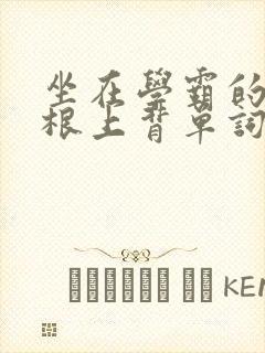 坐在学霸的大紫根上背单词