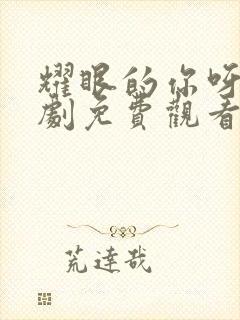 耀眼的你呀电视剧免费观看全集高清