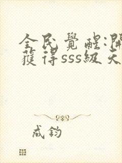 全民觉醒:开局获得sss级天赋 无弹窗