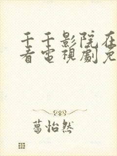 千千影院在线观看电视剧免费高清