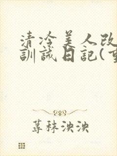 清冷美人改/造训诫日记(重口)小说