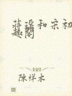 蒋瑶和宋初衍笔趣阁