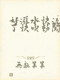 好涨水快流出来了快吃动阅读