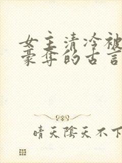 女主清冷被强取豪夺的古言