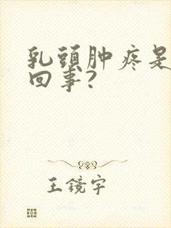 乳头肿疼是怎么回事?