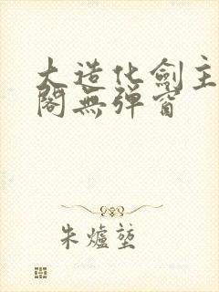 大造化剑主笔趣阁无弹窗
