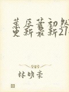 叶辰萧初然刚刚更新最新2143章节