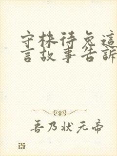 守株待兔这个寓言故事告诉了我们什么道理