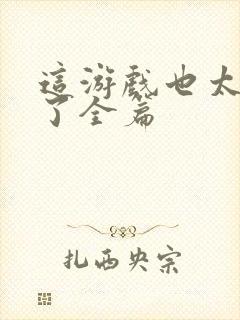 这游戏也太真实了全篇