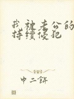 我被老公的上司持续侵犯