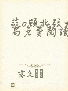 苏o顾北弦大结局免费阅读无弹窗