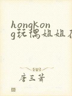 hongkong玩偶姐姐在线观看