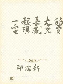 一起长大的约定电视剧免费观看全集