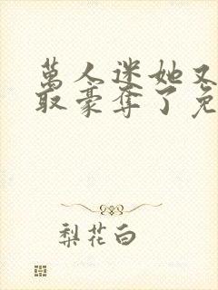 万人迷她又被强取豪夺了免费在线阅读