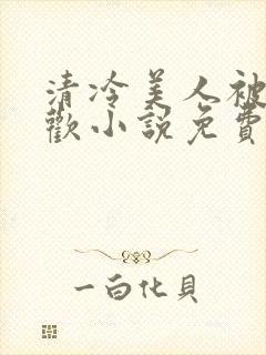 清冷美人被迫承欢小说免费阅读全文