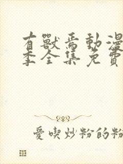 有兽焉动漫第一季全集免费观看完整版