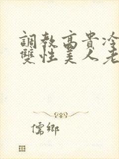 调教高贵冷艳的双性美人老师_