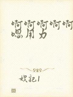 啊啊啊啊啊嗯嗯嗯用力