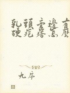 乳头旁边有一个硬疙瘩怎么回事