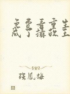 免费看重生后我成了摄政王的掌心宠封面