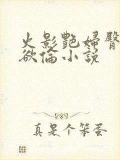 火影艳妇臀荡乳欲伦小说封面
