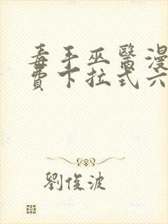 毒手巫医漫画免费下拉式六