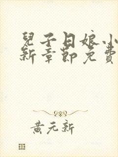 儿子日娘小说最新章节免费阅读