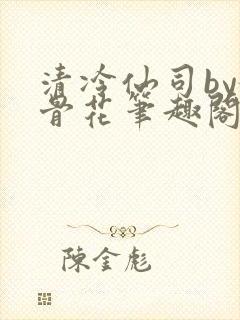 清冷仙司by媚骨花笔趣阁免费阅读